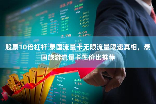 股票10倍杠杆 泰国流量卡无限流量限速真相，泰国旅游流量卡性价比推荐
