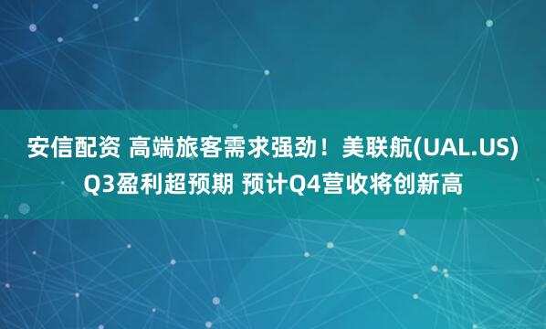 安信配资 高端旅客需求强劲！美联航(UAL.US)Q3盈利超预期 预计Q4营收将创新高