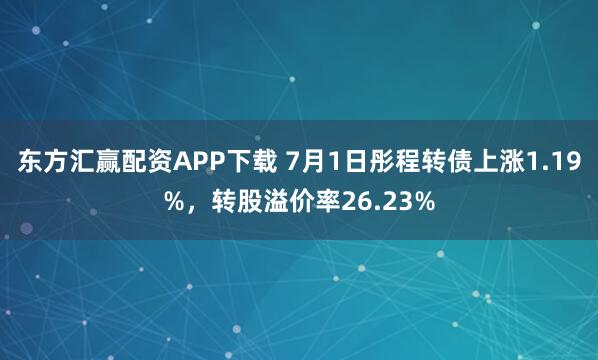 东方汇赢配资APP下载 7月1日彤程转债上涨1.19%，转股溢价率26.23%