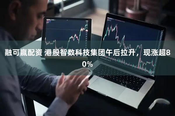 融可赢配资 港股智数科技集团午后拉升，现涨超80%