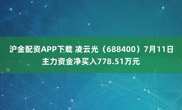 沪金配资APP下载 凌云光（688400）7月11日主力资金净买入778.51万元