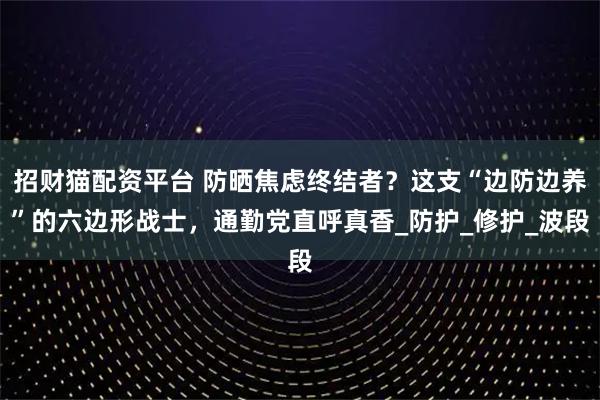 招财猫配资平台 防晒焦虑终结者？这支“边防边养”的六边形战士，通勤党直呼真香_防护_修护_波段