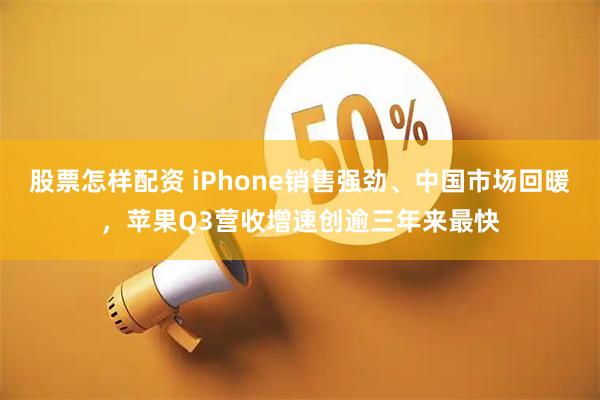 股票怎样配资 iPhone销售强劲、中国市场回暖，苹果Q3营收增速创逾三年来最快