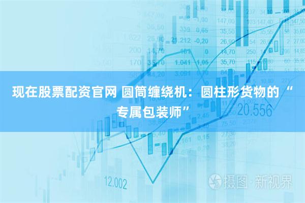 现在股票配资官网 圆筒缠绕机：圆柱形货物的 “专属包装师”