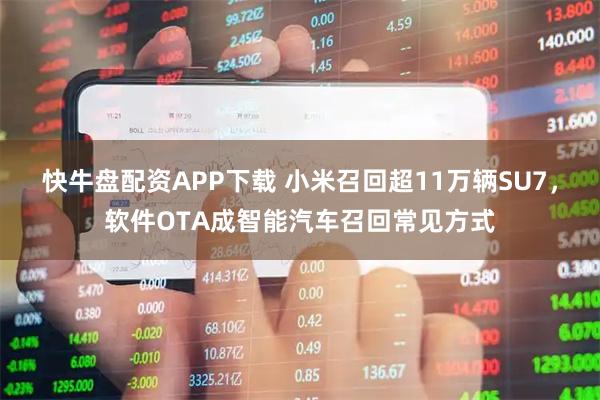 快牛盘配资APP下载 小米召回超11万辆SU7，软件OTA成智能汽车召回常见方式