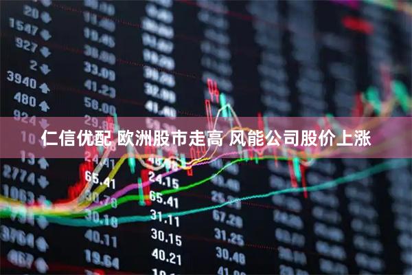 仁信优配 欧洲股市走高 风能公司股价上涨