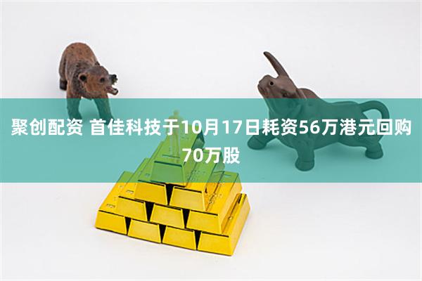 聚创配资 首佳科技于10月17日耗资56万港元回购70万股