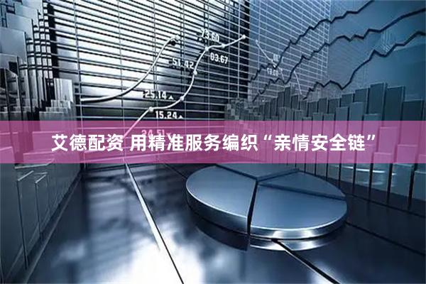 艾德配资 用精准服务编织“亲情安全链”