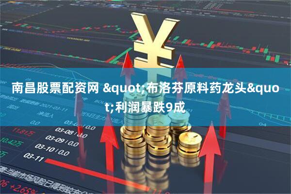 南昌股票配资网 "布洛芬原料药龙头"利润暴跌9成