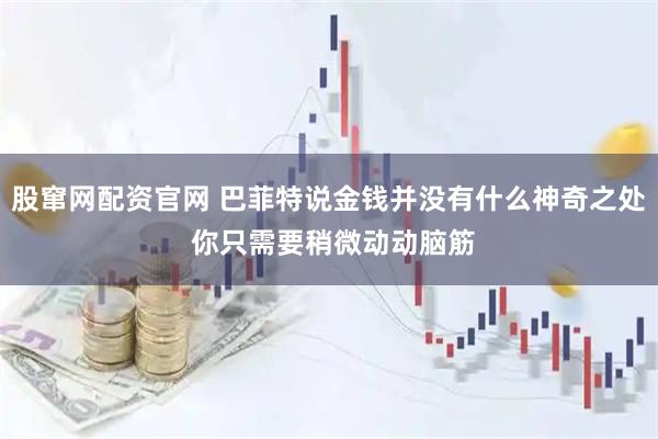 股窜网配资官网 巴菲特说金钱并没有什么神奇之处 你只需要稍微动动脑筋