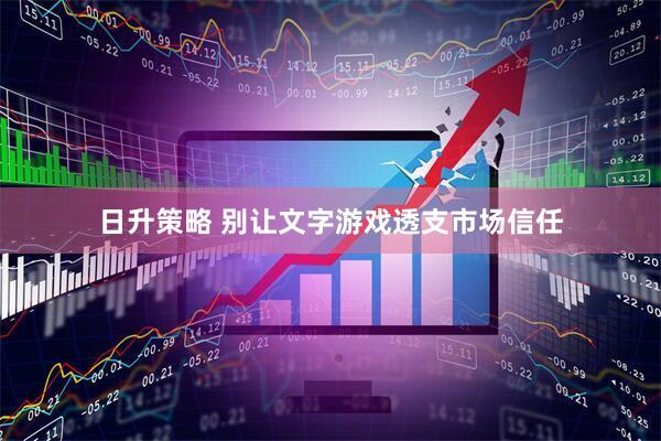 日升策略 别让文字游戏透支市场信任