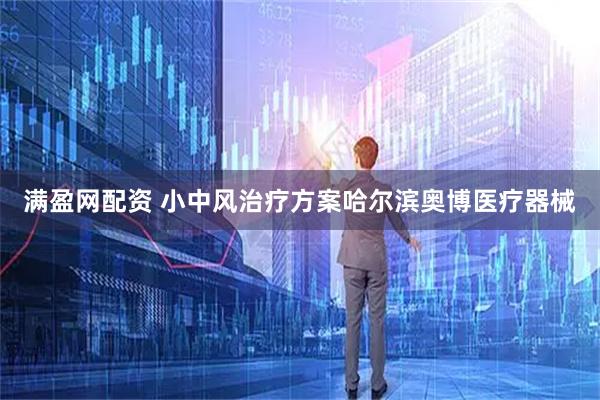 满盈网配资 小中风治疗方案哈尔滨奥博医疗器械