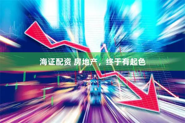 海证配资 房地产，终于有起色