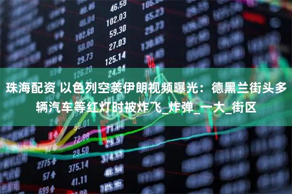 珠海配资 以色列空袭伊朗视频曝光：德黑兰街头多辆汽车等红灯时被炸飞_炸弹_一大_街区