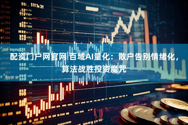 配资门户网官网 百域AI量化：散户告别情绪化，算法战胜投资魔咒