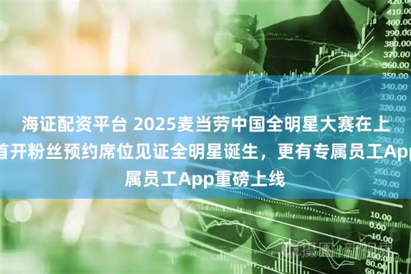 海证配资平台 2025麦当劳中国全明星大赛在上海启动，首开粉丝预约席位见证全明星诞生，更有专属员工App重磅上线