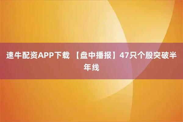 速牛配资APP下载 【盘中播报】47只个股突破半年线