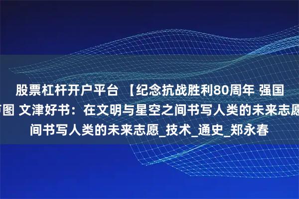 股票杠杆开户平台 【纪念抗战胜利80周年 强国复兴有我】悦读在芦图 文津好书：在文明与星空之间书写人类的未来志愿_技术_通史_郑永春