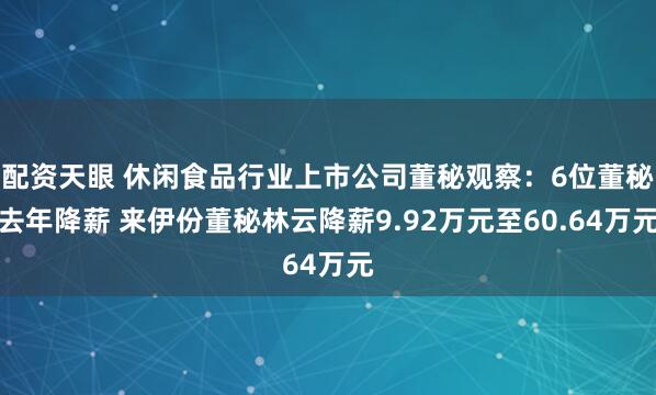配资天眼 休闲食品行业上市公司董秘观察：6位董秘去年降薪 来伊份董秘林云降薪9.92万元至60.64万元