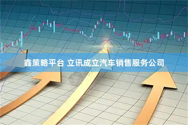 鑫策略平台 立讯成立汽车销售服务公司