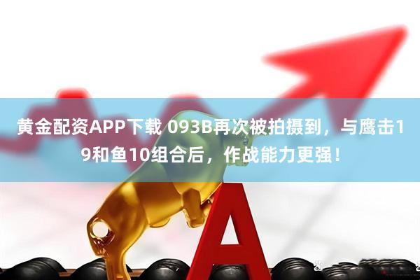 黄金配资APP下载 093B再次被拍摄到，与鹰击19和鱼10组合后，作战能力更强！